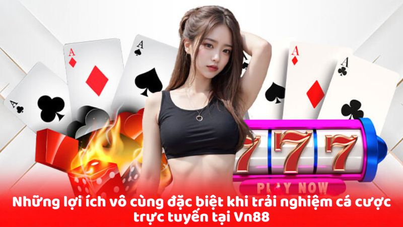Những lợi ích vô cùng đặc biệt khi trải nghiệm cá cược trực tuyến tại Vn88
