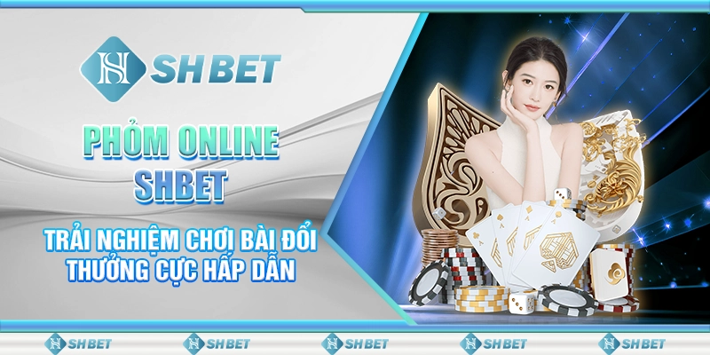 Phỏm Online SHBET - Trải Nghiệm Chơi Bài Đổi Thưởng Cực Hấp Dẫn